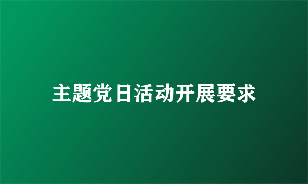 主题党日活动开展要求