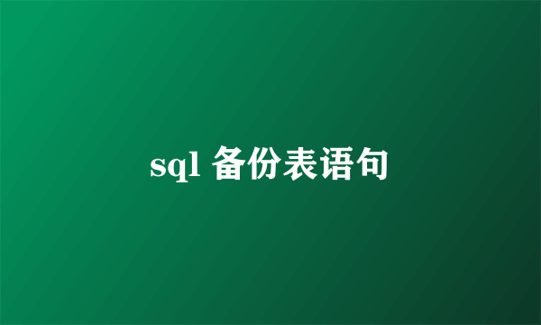sql 备份表语句
