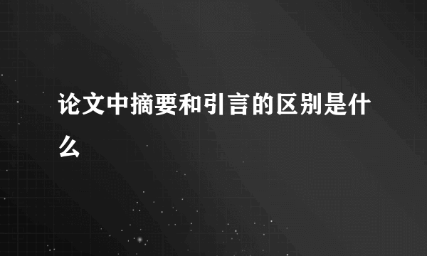 论文中摘要和引言的区别是什么