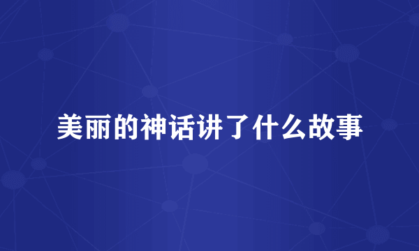 美丽的神话讲了什么故事