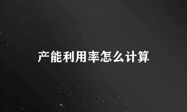 产能利用率怎么计算