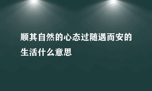 顺其自然的心态过随遇而安的生活什么意思