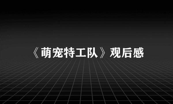 《萌宠特工队》观后感