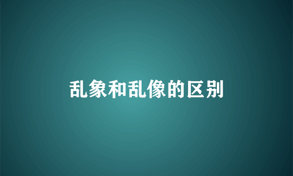 乱象和乱像的区别
