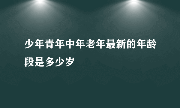 少年青年中年老年最新的年龄段是多少岁