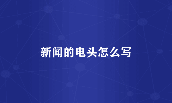 新闻的电头怎么写
