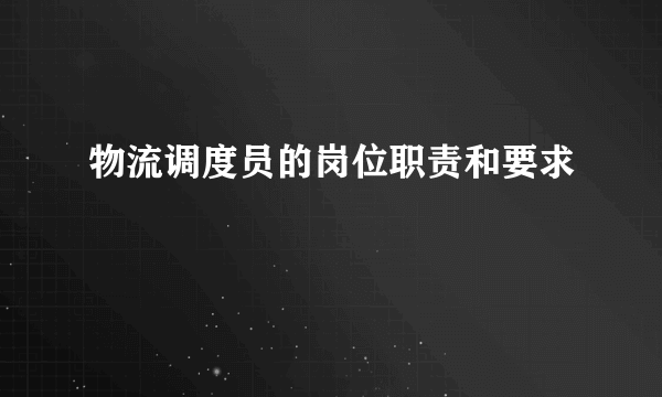 物流调度员的岗位职责和要求