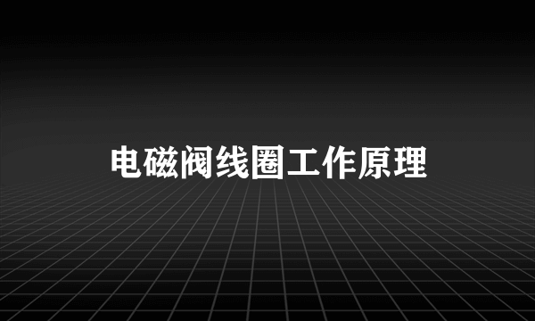 电磁阀线圈工作原理