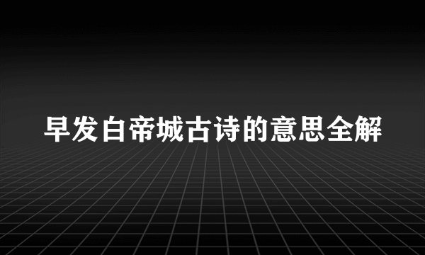 早发白帝城古诗的意思全解