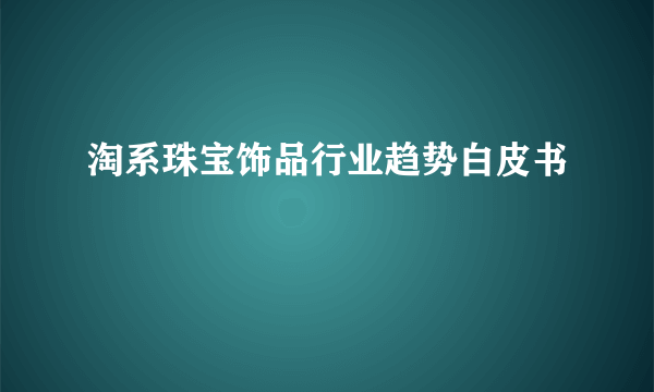 淘系珠宝饰品行业趋势白皮书