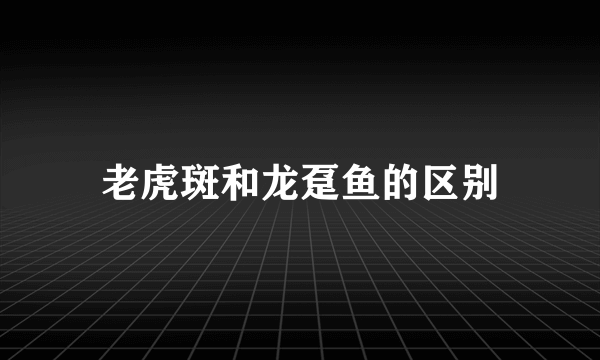 老虎斑和龙趸鱼的区别