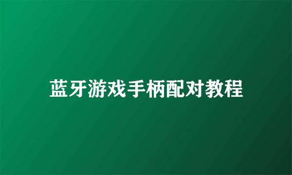 蓝牙游戏手柄配对教程