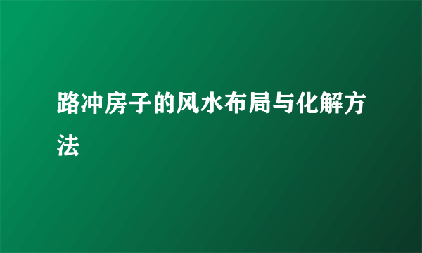 路冲房子的风水布局与化解方法