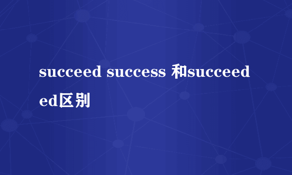 succeed success 和succeeded区别