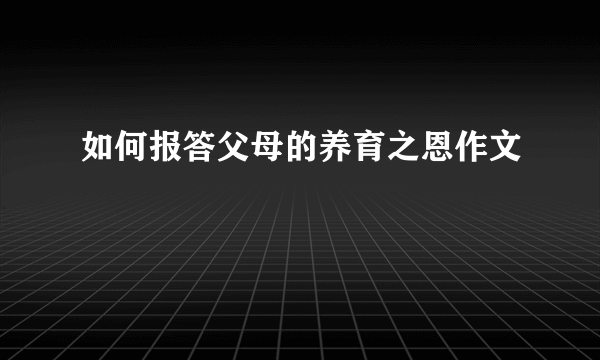 如何报答父母的养育之恩作文