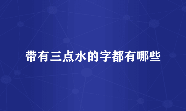 带有三点水的字都有哪些