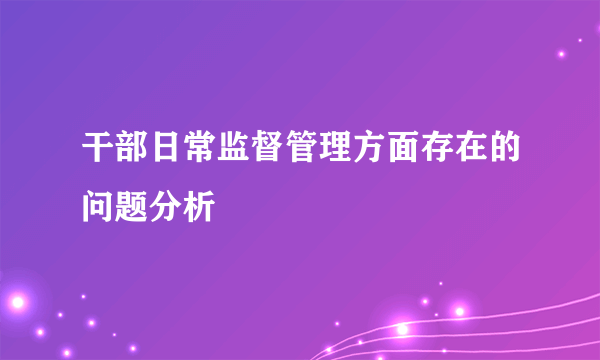 干部日常监督管理方面存在的问题分析