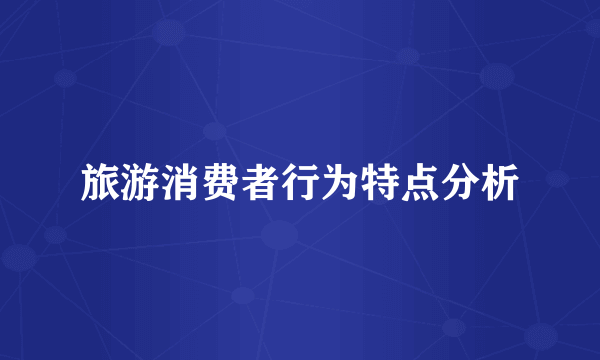 旅游消费者行为特点分析