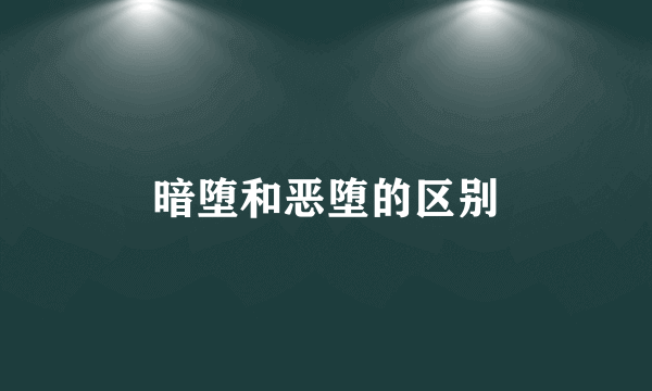 暗堕和恶堕的区别
