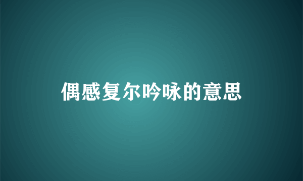 偶感复尔吟咏的意思