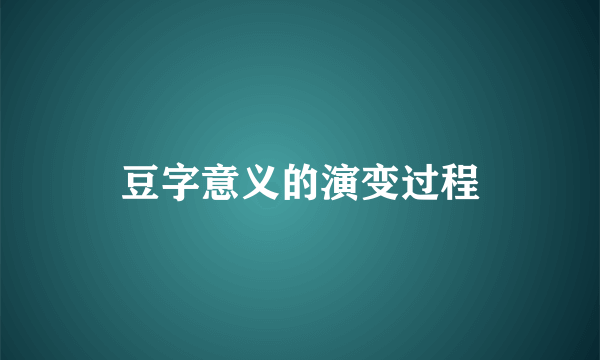 豆字意义的演变过程