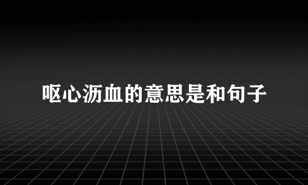 呕心沥血的意思是和句子