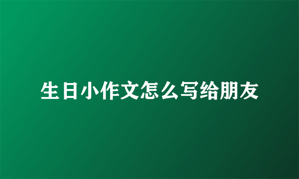 生日小作文怎么写给朋友