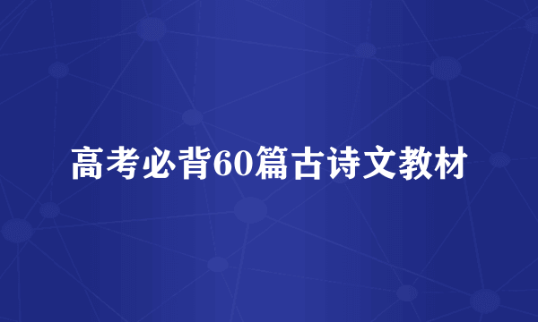 高考必背60篇古诗文教材