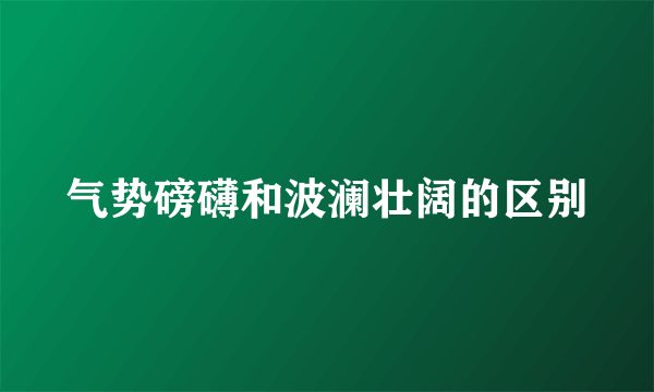 气势磅礴和波澜壮阔的区别
