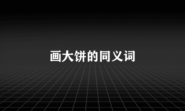 画大饼的同义词