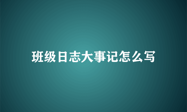 班级日志大事记怎么写