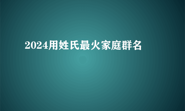 2024用姓氏最火家庭群名