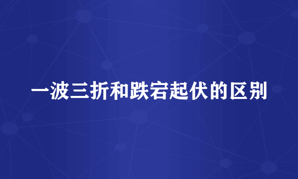 一波三折和跌宕起伏的区别