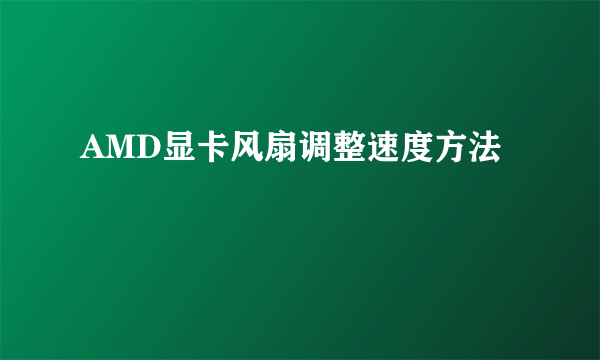 AMD显卡风扇调整速度方法