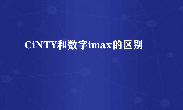 CiNTY和数字imax的区别