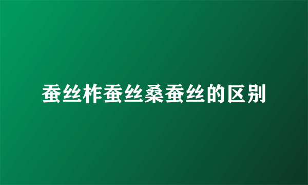 蚕丝柞蚕丝桑蚕丝的区别