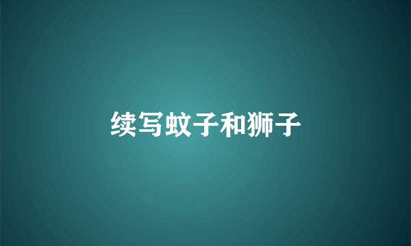 续写蚊子和狮子