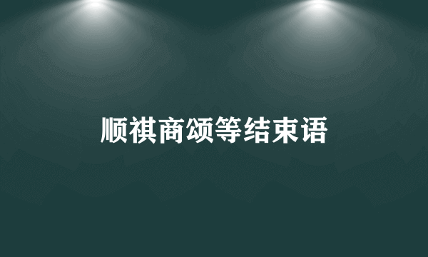 顺祺商颂等结束语