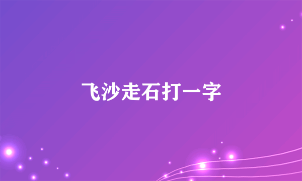 飞沙走石打一字