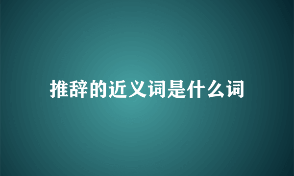 推辞的近义词是什么词