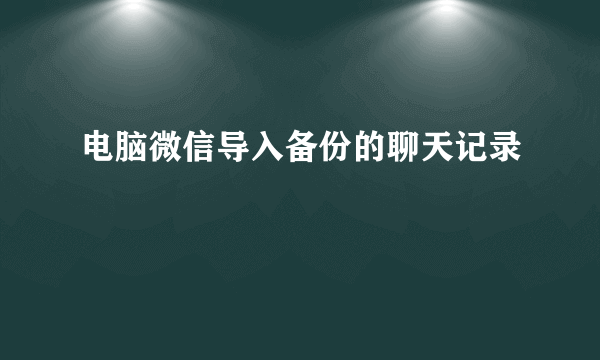 电脑微信导入备份的聊天记录