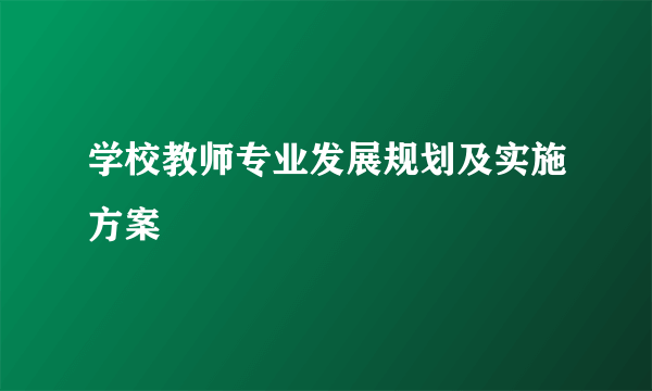 学校教师专业发展规划及实施方案