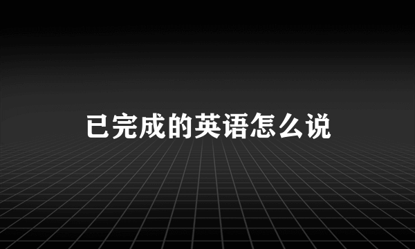 已完成的英语怎么说