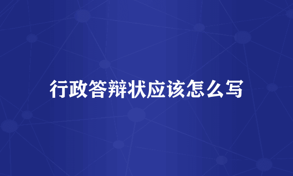 行政答辩状应该怎么写