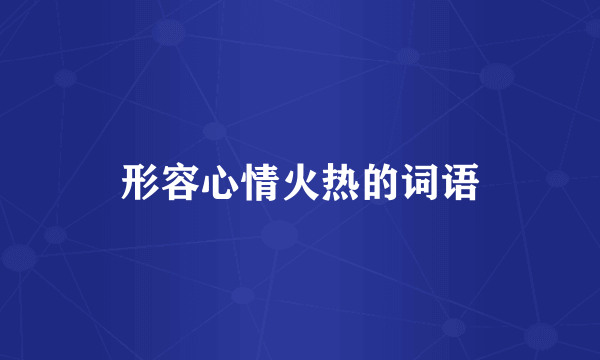 形容心情火热的词语