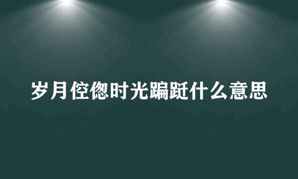 岁月倥偬时光蹁跹什么意思