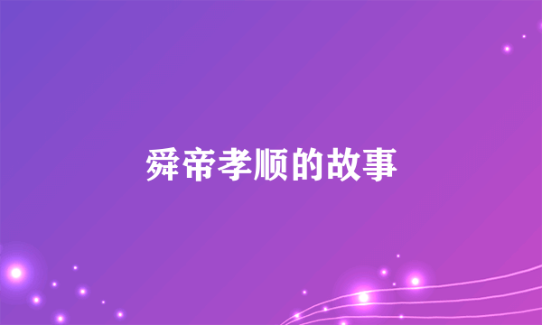 舜帝孝顺的故事
