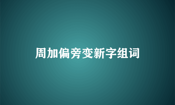周加偏旁变新字组词