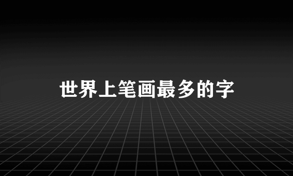世界上笔画最多的字