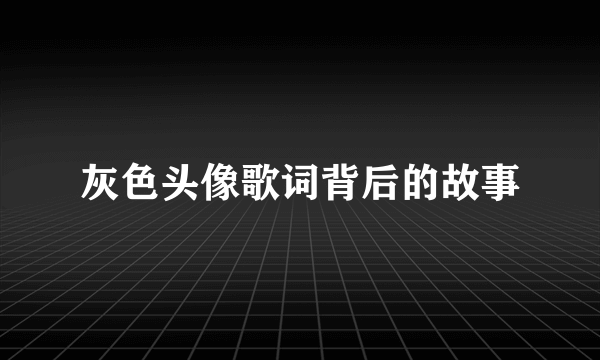 灰色头像歌词背后的故事